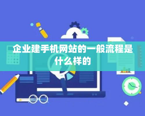 企業(yè)建手機網(wǎng)站的一般流程是什么樣的