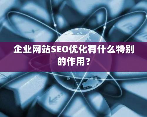 企業網站SEO優化有什么特別的作用？