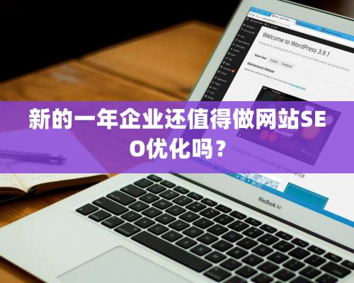 新的一年企業(yè)還值得做網(wǎng)站SEO優(yōu)化嗎？