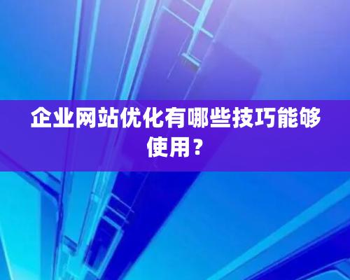 企業(yè)網(wǎng)站優(yōu)化有哪些技巧能夠使用？