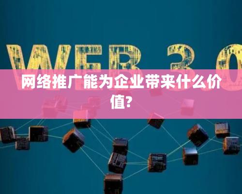 網絡推廣能為企業帶來什么價值?