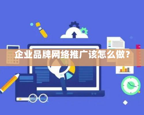 企業品牌網絡推廣該怎么做？