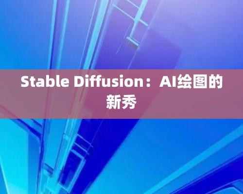 Stable Diffusion：AI繪圖的新秀