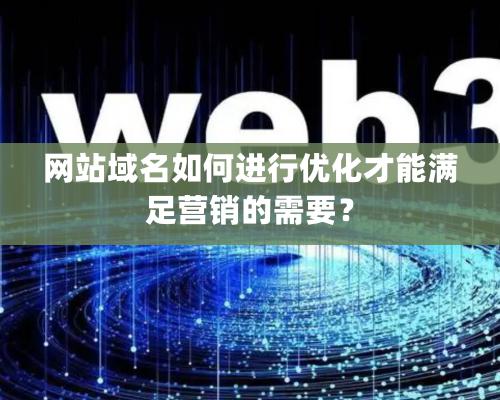 網(wǎng)站域名如何進行優(yōu)化才能滿足營銷的需要？