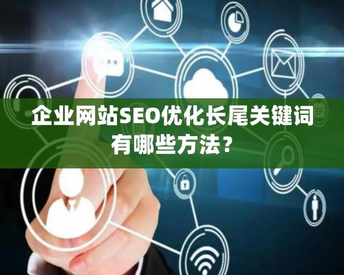 企業網站SEO優化長尾關鍵詞有哪些方法？