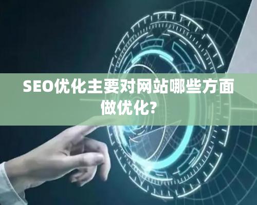 SEO優(yōu)化主要對網(wǎng)站哪些方面做優(yōu)化?