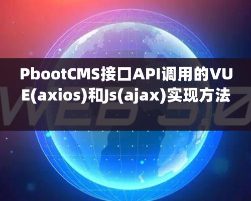 PbootCMS接口API調(diào)用的VUE(axios)和Js(ajax)實現(xiàn)方法