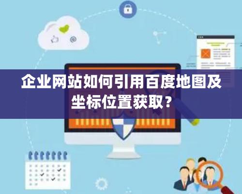 企業網站如何引用百度地圖及坐標位置獲取？