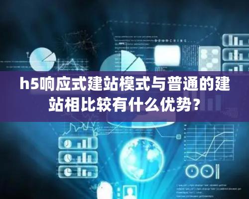 h5響應式建站模式與普通的建站相比較有什么優勢？