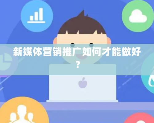 新媒體營銷推廣如何才能做好？