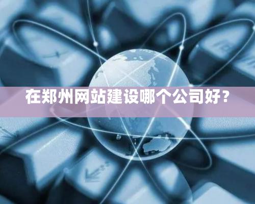 在鄭州網站建設哪個公司好？