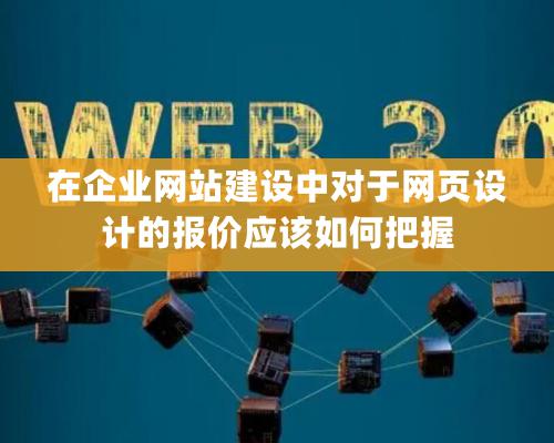 在企業網站建設中對于網頁設計的報價應該如何把握