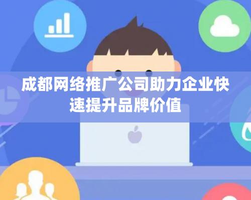 成都網絡推廣公司助力企業快速提升品牌價值