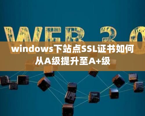 windows下站點SSL證書如何從A級提升至A+級