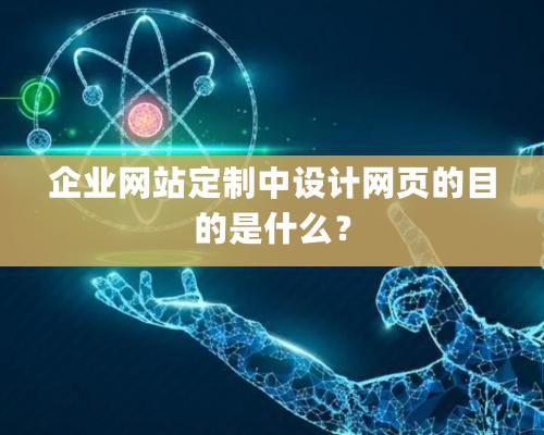 企業網站定制中設計網頁的目的是什么？