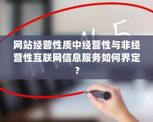 網站經營性質中經營性與非經營性互聯網信息服務如何界定？