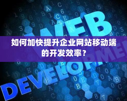 如何加快提升企業網站移動端的開發效率？