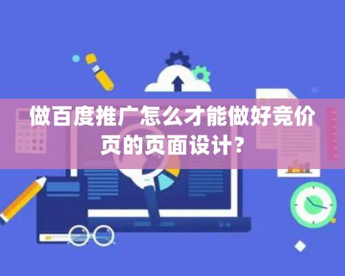 做百度推廣怎么才能做好競價頁的頁面設(shè)計？