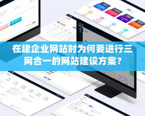 在建企業(yè)網(wǎng)站時為何要進行三網(wǎng)合一的網(wǎng)站建設(shè)方案？