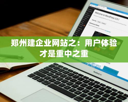 鄭州建企業(yè)網(wǎng)站之：用戶體驗才是重中之重