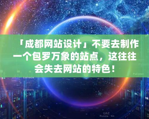 「成都網(wǎng)站設計」不要去制作一個包羅萬象的站點，這往往會失去網(wǎng)站的特色！