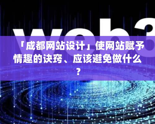 「成都網(wǎng)站設計」使網(wǎng)站賦予情趣的訣竅、應該避免做什么？