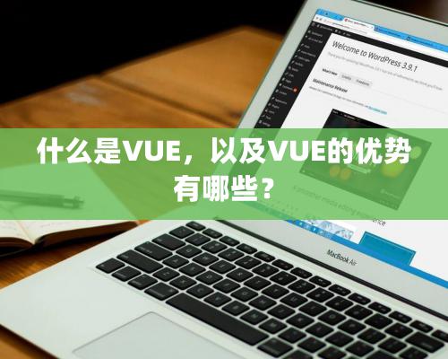 什么是VUE，以及VUE的優(yōu)勢有哪些？