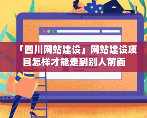 「四川網(wǎng)站建設」網(wǎng)站建設項目怎樣才能走到別人前面